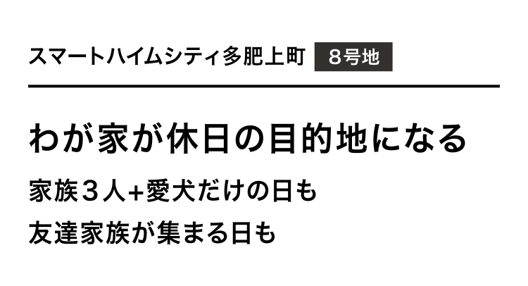 スマートハイムシティ多肥上町 8号地 わが家が休日の目的地になる 家族3人+愛犬だけの日も 友達家族が集まる日も