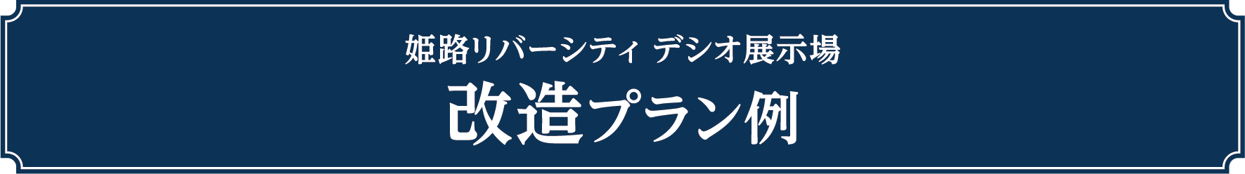 姫路リバーシティ デシオ展示場　改造プラン例
