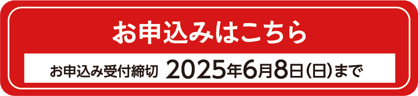 キャンペーンのお申込みはこちら　お申込み受付締切2025年6月8日（日）まで